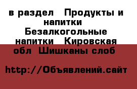  в раздел : Продукты и напитки » Безалкогольные напитки . Кировская обл.,Шишканы слоб.